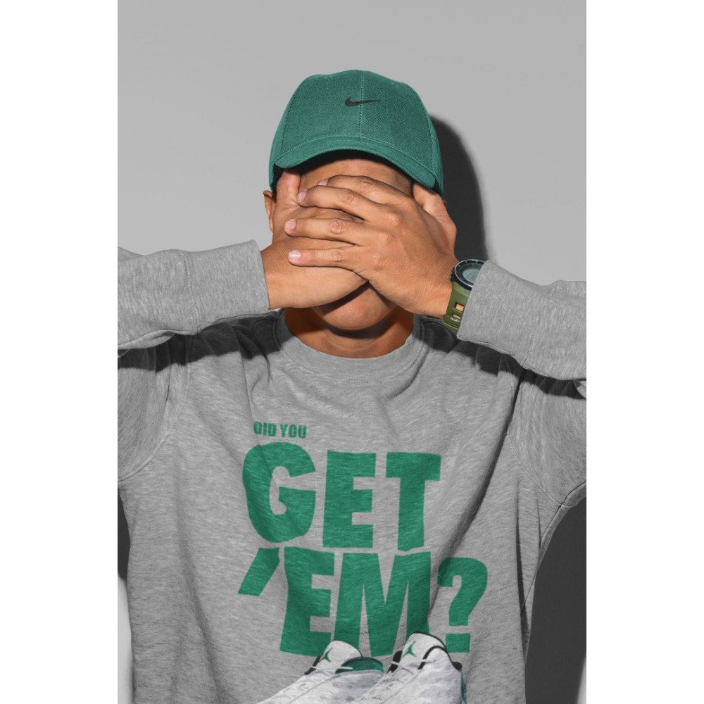 DID YOU GET 'EM SWEATSHIRT - AIR JORDAN 13 LUCKY GREEN