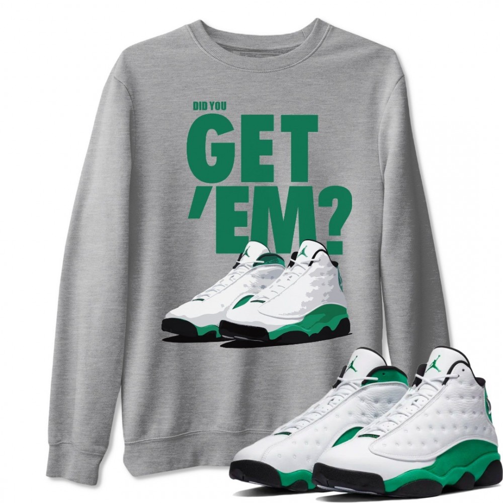 DID YOU GET 'EM SWEATSHIRT - AIR JORDAN 13 LUCKY GREEN