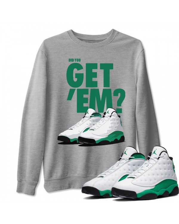 DID YOU GET 'EM SWEATSHIRT - AIR JORDAN 13 LUCKY GREEN