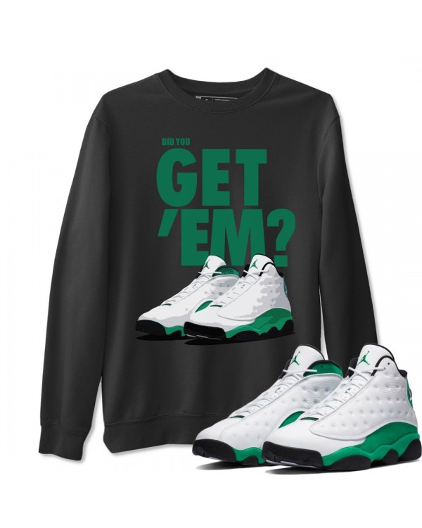 DID YOU GET 'EM SWEATSHIRT - AIR JORDAN 13 LUCKY GREEN