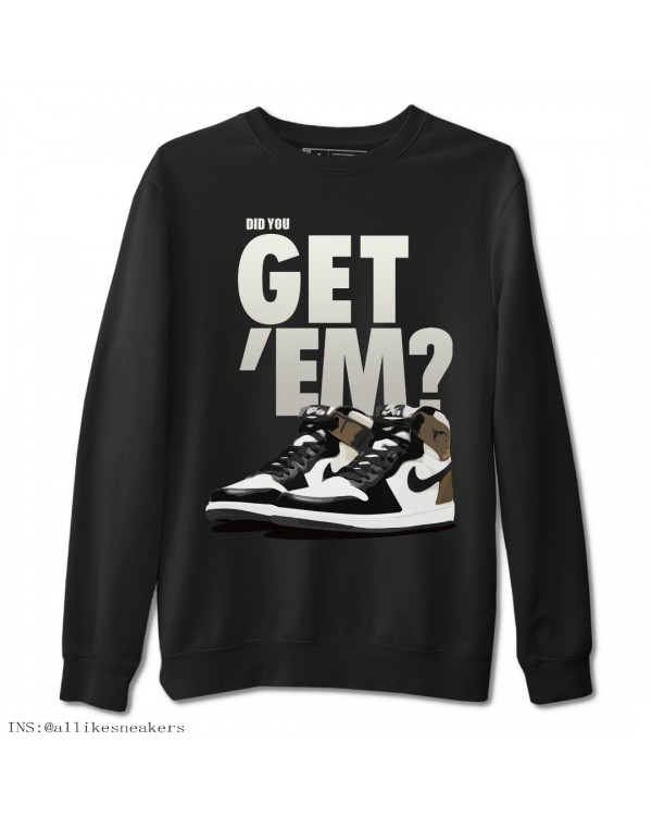 DID YOU GET EM SWEATSHIRT - AIR JORDAN 1 DARK MOCHA