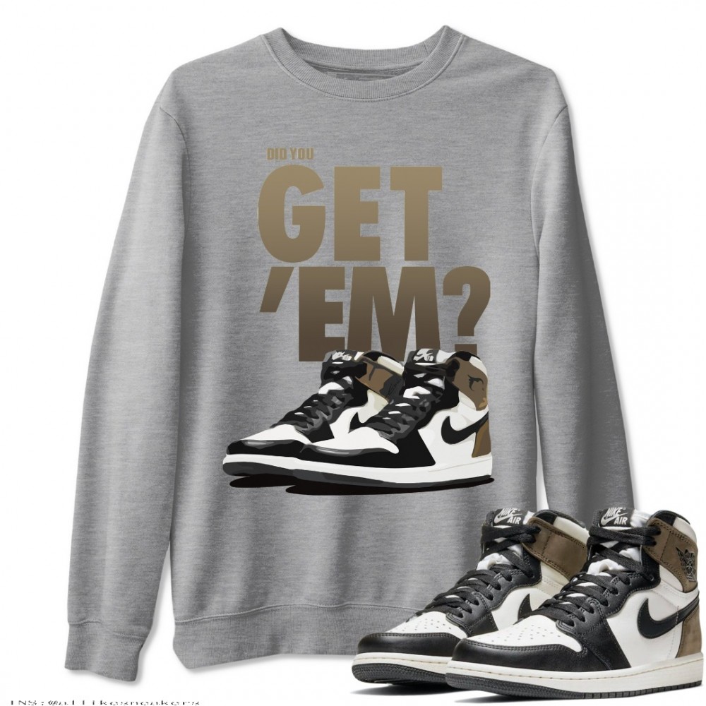 DID YOU GET EM SWEATSHIRT - AIR JORDAN 1 DARK MOCHA