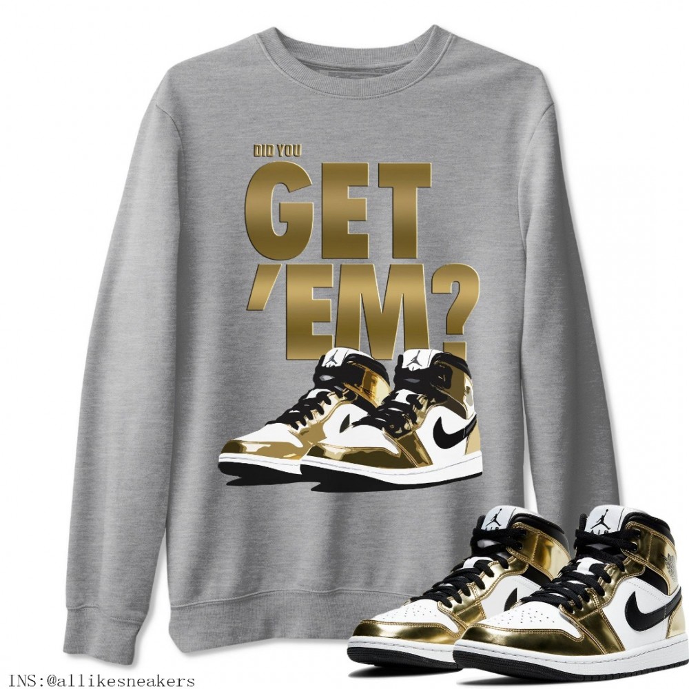 DID YOU GET 'EM SWEATSHIRT - AIR JORDAN 1 METALLIC GOLD