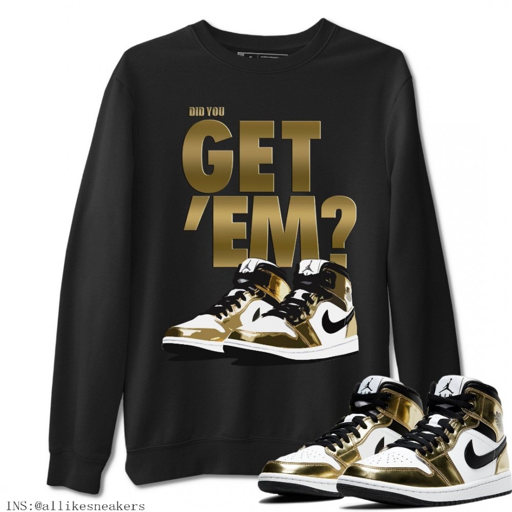 DID YOU GET 'EM SWEATSHIRT - AIR JORDAN 1 METALLIC GOLD