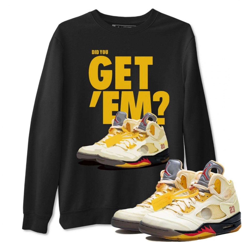 DID YOU GET 'EM SWEATSHIRT - AIR JORDAN 5 X OFF-WHITE SAIL