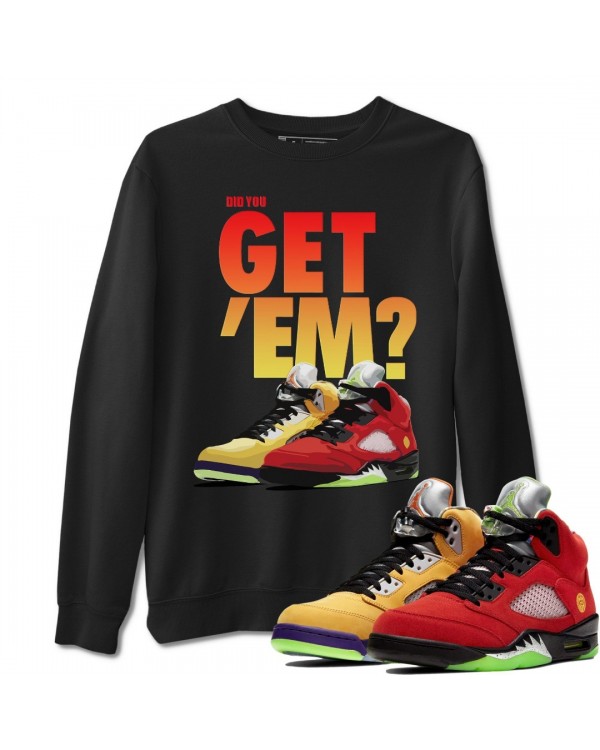 DID YOU GET 'EM SWEATSHIRT - AIR JORDAN 5 WHAT THE