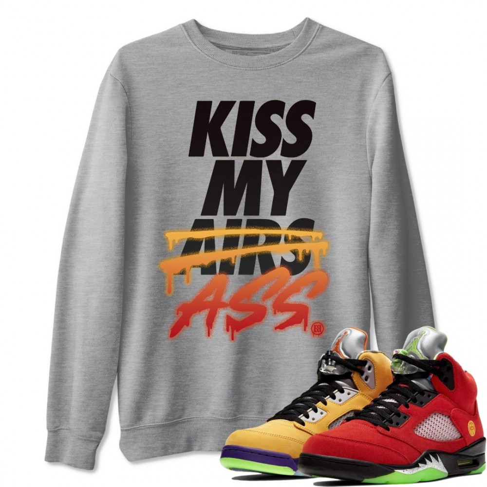 KISS MY ASS SWEATSHIRT - AIR JORDAN 5 WHAT THE