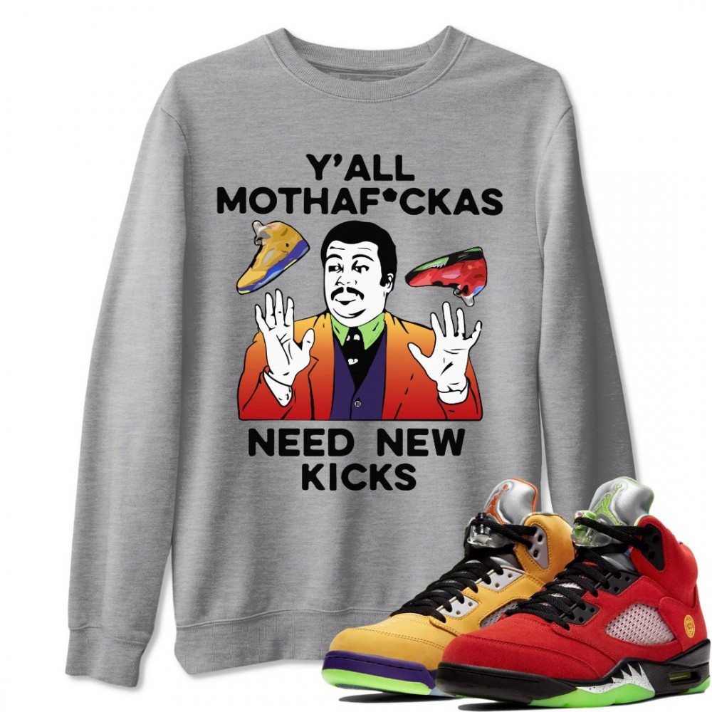 Y'ALL NEED NEW KICKS SWEATSHIRT - AIR JORDAN 5 WHAT THE