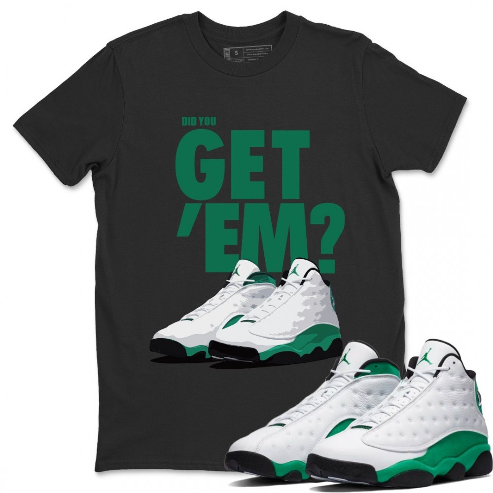 DID YOU GET 'EM T SHIRT - AIR JORDAN 13 LUCKY GREEN