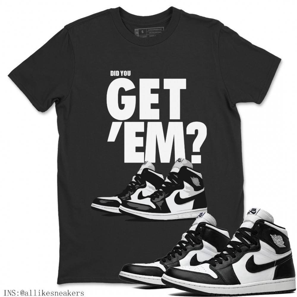 DID YOU GET EM T-SHIRT - AIR JORDAN 1 BLACK WHITE