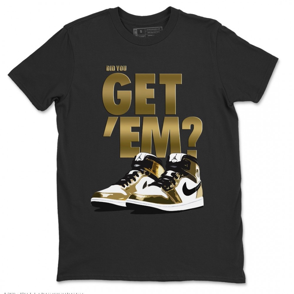 DID YOU GET 'EM T-SHIRT - AIR JORDAN 1 METALLIC GOLD