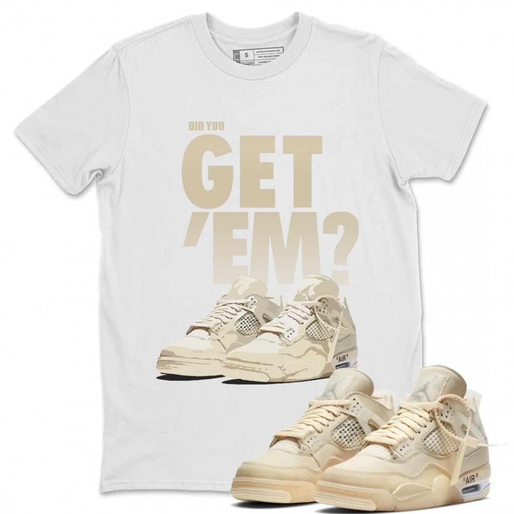 DID YOU GET 'EM T-SHIRT - AIR JORDAN 4 X OFF-WHITE SAIL