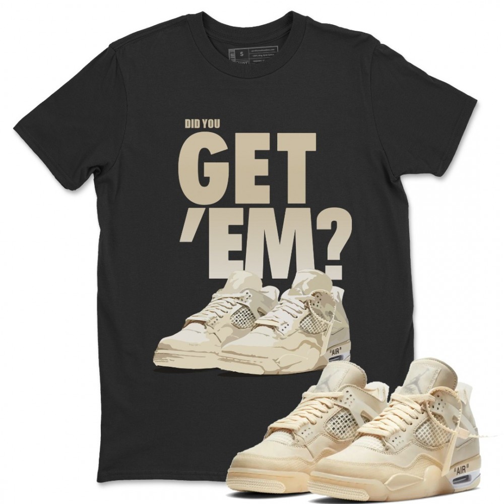 DID YOU GET 'EM T-SHIRT - AIR JORDAN 4 X OFF-WHITE SAIL