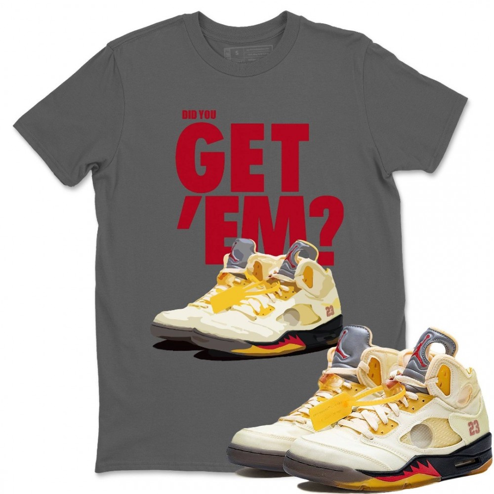 DID YOU GET 'EM T-SHIRT - AIR JORDAN 5 X OFF-WHITE SAIL