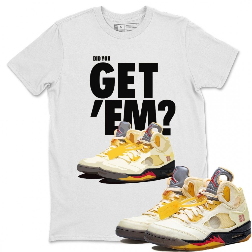 DID YOU GET 'EM T-SHIRT - AIR JORDAN 5 X OFF-WHITE SAIL