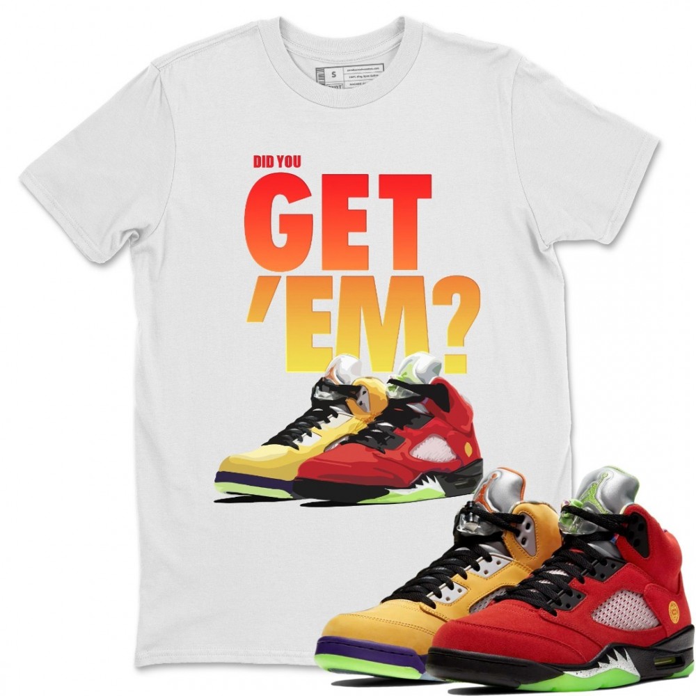 DID YOU GET 'EM T SHIRT - AIR JORDAN 5 WHAT THE