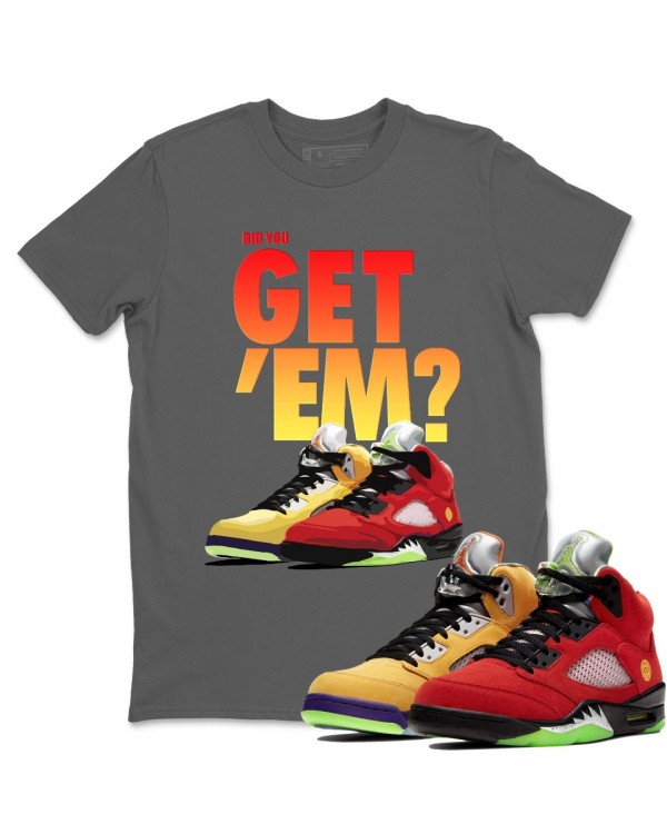 DID YOU GET 'EM T SHIRT - AIR JORDAN 5 WHAT THE