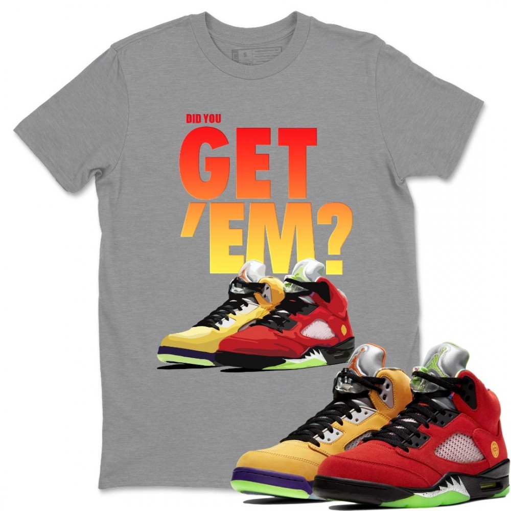 DID YOU GET 'EM T SHIRT - AIR JORDAN 5 WHAT THE