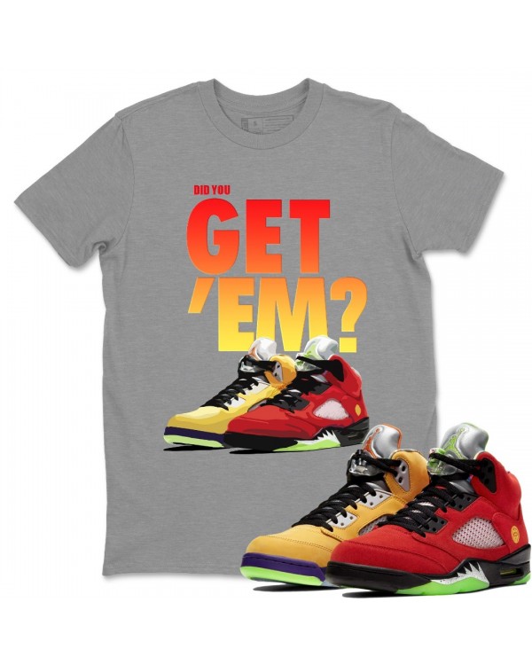 DID YOU GET 'EM T SHIRT - AIR JORDAN 5 WHAT THE