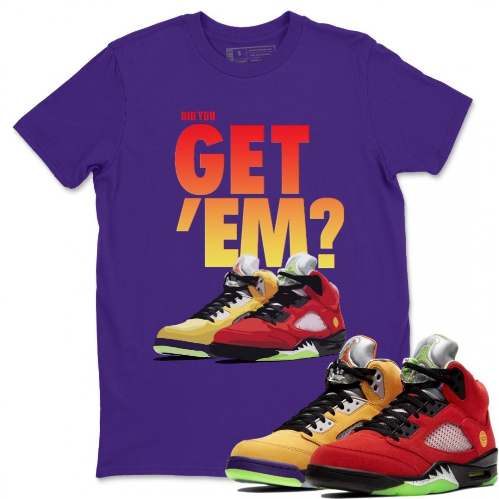 DID YOU GET 'EM T SHIRT - AIR JORDAN 5 WHAT THE